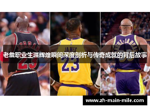 老詹职业生涯辉煌瞬间深度剖析与传奇成就的背后故事