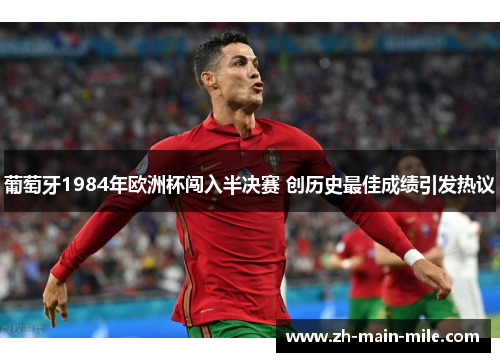 葡萄牙1984年欧洲杯闯入半决赛 创历史最佳成绩引发热议