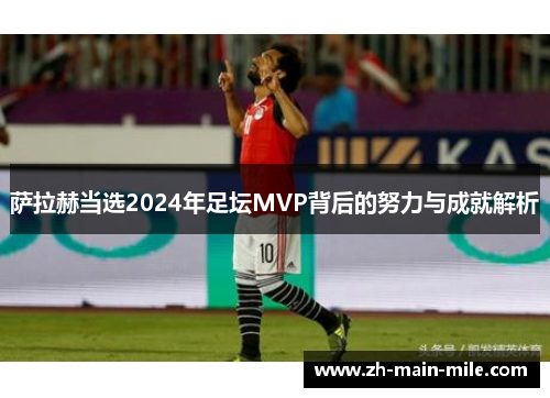 萨拉赫当选2024年足坛MVP背后的努力与成就解析