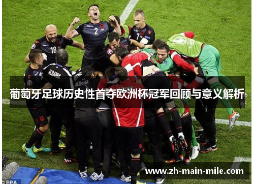 葡萄牙足球历史性首夺欧洲杯冠军回顾与意义解析