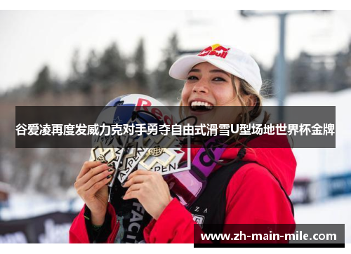 谷爱凌再度发威力克对手勇夺自由式滑雪U型场地世界杯金牌