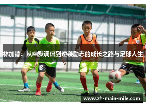 林加德：从幽默调侃到逆袭励志的成长之路与足球人生