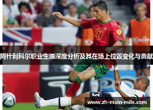 阿什利科尔职业生涯深度分析及其在场上位置变化与贡献