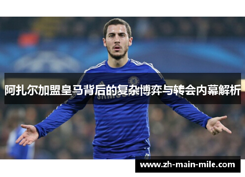 阿扎尔加盟皇马背后的复杂博弈与转会内幕解析