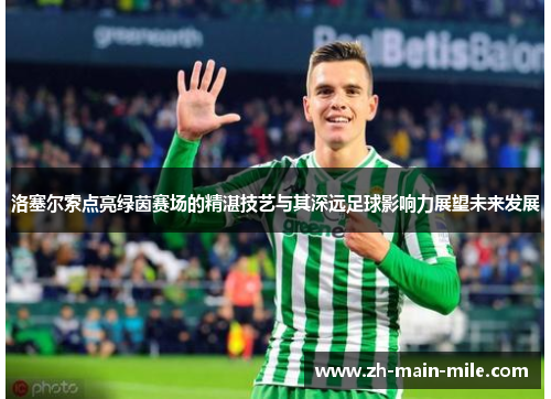 洛塞尔索点亮绿茵赛场的精湛技艺与其深远足球影响力展望未来发展