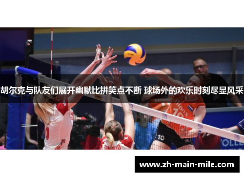 胡尔克与队友们展开幽默比拼笑点不断 球场外的欢乐时刻尽显风采