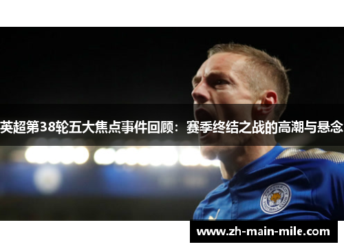 英超第38轮五大焦点事件回顾：赛季终结之战的高潮与悬念