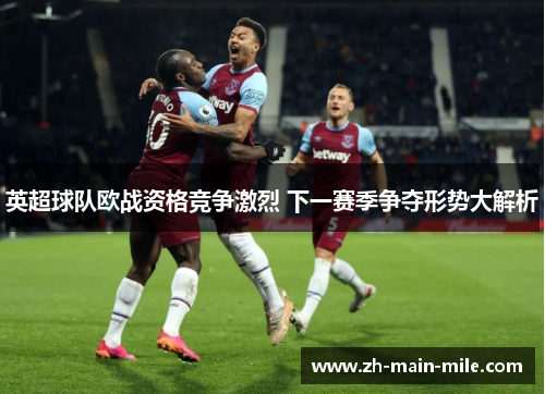 英超球队欧战资格竞争激烈 下一赛季争夺形势大解析