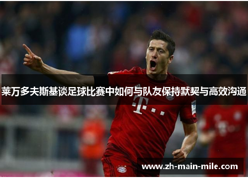 莱万多夫斯基谈足球比赛中如何与队友保持默契与高效沟通