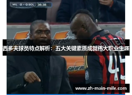 西多夫球员特点解析：五大关键素质成就伟大职业生涯