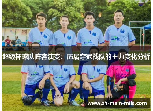 超级杯球队阵容演变：历届夺冠战队的主力变化分析