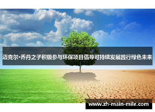 迈克尔·乔丹之子积极参与环保项目倡导可持续发展践行绿色未来