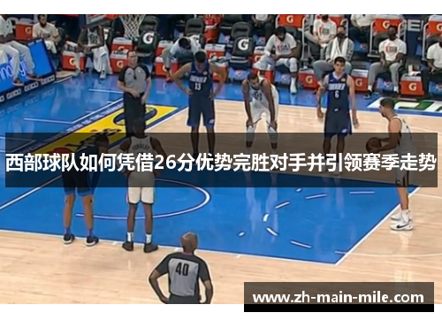 西部球队如何凭借26分优势完胜对手并引领赛季走势