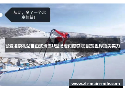 谷爱凌崇礼站自由式滑雪U型场地再度夺冠 展现世界顶尖实力