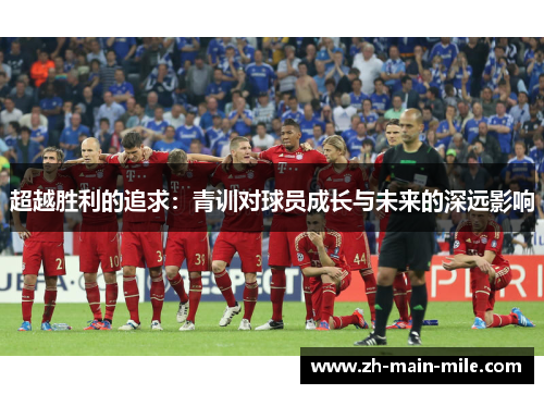 超越胜利的追求：青训对球员成长与未来的深远影响