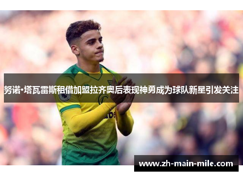 努诺·塔瓦雷斯租借加盟拉齐奥后表现神勇成为球队新星引发关注