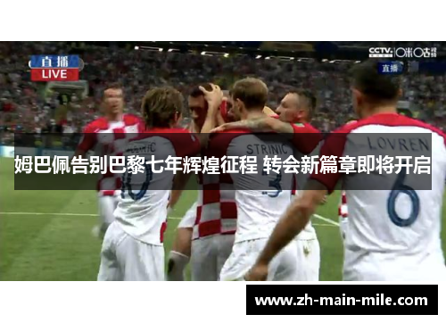 姆巴佩告别巴黎七年辉煌征程 转会新篇章即将开启