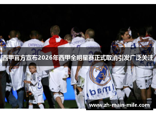 西甲官方宣布2026年西甲全明星赛正式取消引发广泛关注