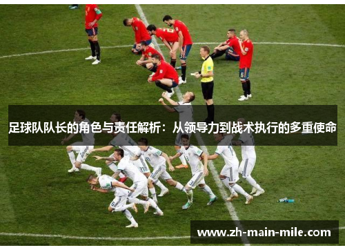 足球队队长的角色与责任解析：从领导力到战术执行的多重使命