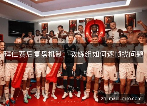 拜仁赛后复盘机制，教练组如何逐帧找问题